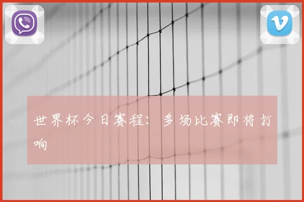 世界杯今日赛程:多场比赛即将打响