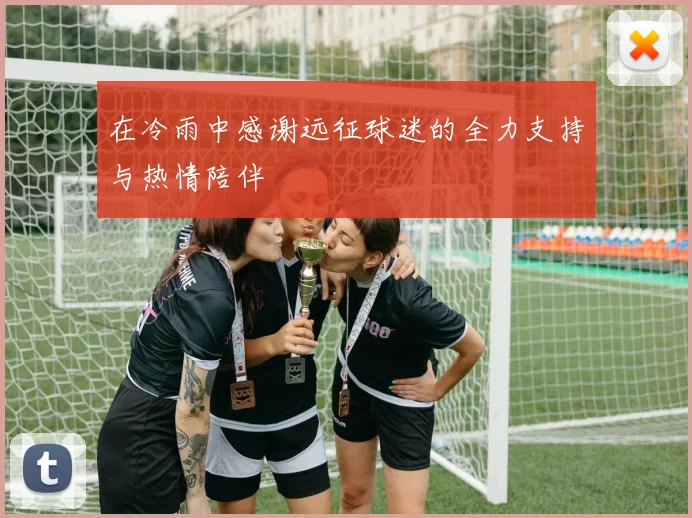 在冷雨中感谢远征球迷的全力支持与热情陪伴