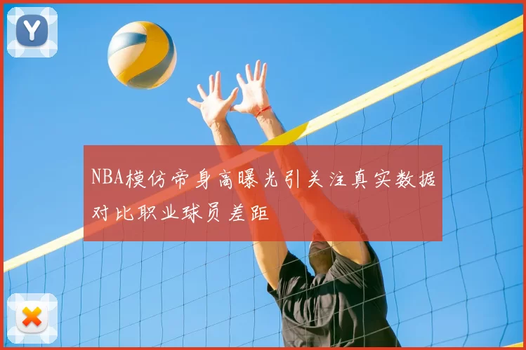 NBA模仿帝身高曝光引关注真实数据对比职业球员差距