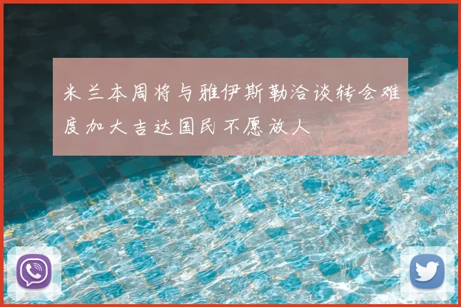 米兰本周将与雅伊斯勒洽谈转会难度加大吉达国民不愿放人