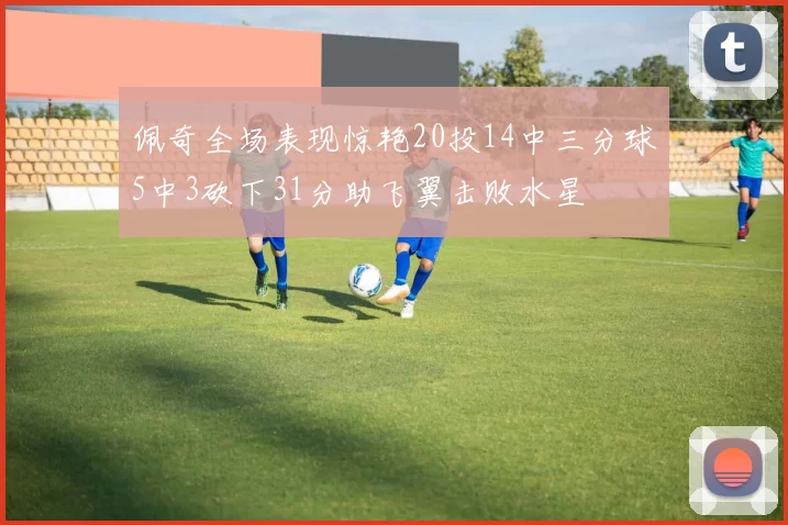 佩奇全场表现惊艳20投14中三分球5中3砍下31分助飞翼击败水星
