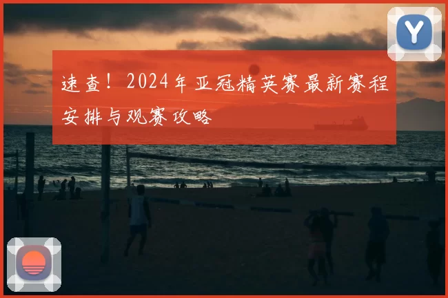 速查!2024年亚冠精英赛最新赛程安排与观赛攻略